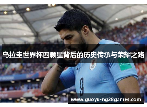 乌拉圭世界杯四颗星背后的历史传承与荣耀之路