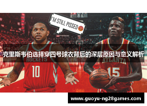 克里斯韦伯选择穿四号球衣背后的深层原因与意义解析