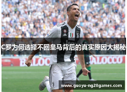 C罗为何选择不回皇马背后的真实原因大揭秘