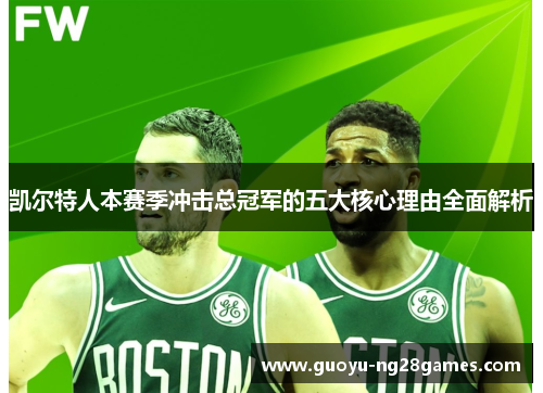 凯尔特人本赛季冲击总冠军的五大核心理由全面解析 凯尔特人本赛季冲击总冠军的五大核心理由全面解析