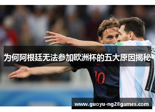为何阿根廷无法参加欧洲杯的五大原因揭秘 为何阿根廷无法参加欧洲杯的五大原因揭秘
