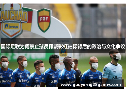 国际足联为何禁止球员佩戴彩虹袖标背后的政治与文化争议