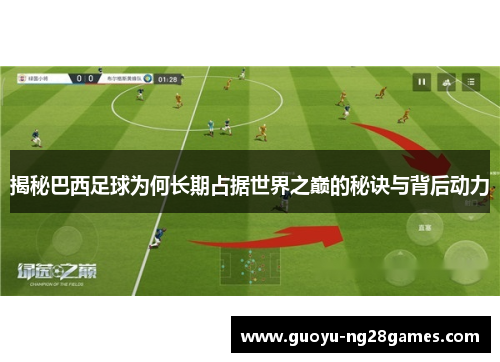 揭秘巴西足球为何长期占据世界之巅的秘诀与背后动力 揭秘巴西足球为何长期占据世界之巅的秘诀与背后动力