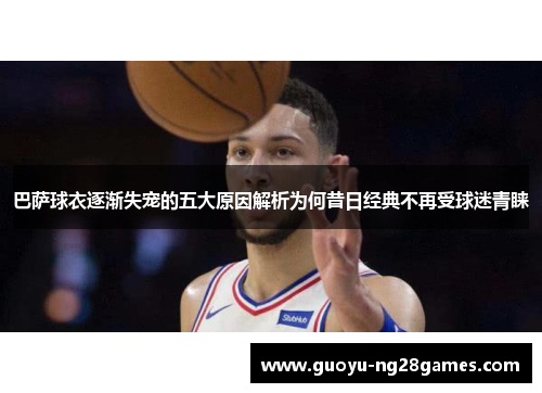 巴萨球衣逐渐失宠的五大原因解析为何昔日经典不再受球迷青睐 巴萨球衣逐渐失宠的五大原因解析为何昔日经典不再受球迷青睐