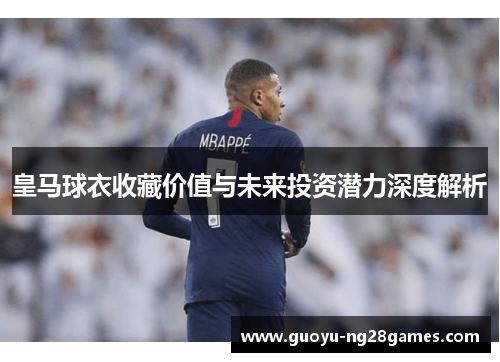 皇马球衣收藏价值与未来投资潜力深度解析