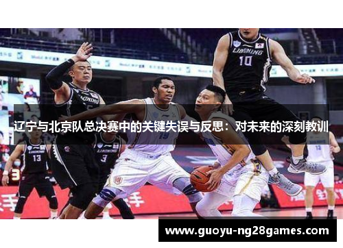 辽宁与北京队总决赛中的关键失误与反思：对未来的深刻教训