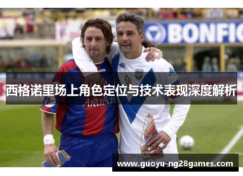 西格诺里场上角色定位与技术表现深度解析 西格诺里场上角色定位与技术表现深度解析