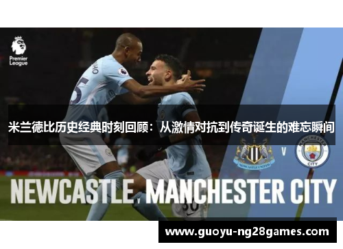 米兰德比历史经典时刻回顾：从激情对抗到传奇诞生的难忘瞬间