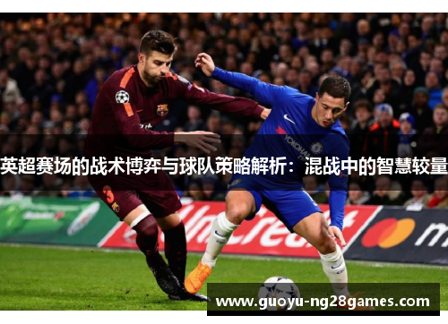 英超赛场的战术博弈与球队策略解析：混战中的智慧较量