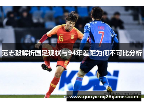 范志毅解析国足现状与94年差距为何不可比分析 范志毅解析国足现状与94年差距为何不可比分析