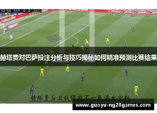 赫塔费对巴萨投注分析与技巧揭秘如何精准预测比赛结果