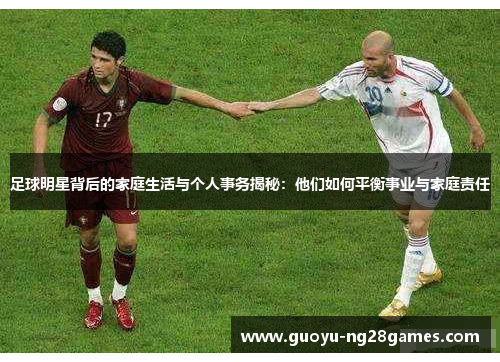 足球明星背后的家庭生活与个人事务揭秘:他们如何平衡事业与家庭责任 足球明星背后的家庭生活与个人事务揭秘:他们如何平衡事业与家庭责任