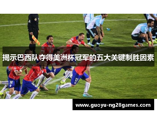 揭示巴西队夺得美洲杯冠军的五大关键制胜因素 揭示巴西队夺得美洲杯冠军的五大关键制胜因素