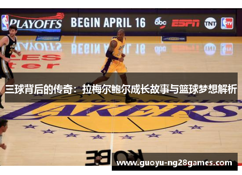 三球背后的传奇：拉梅尔鲍尔成长故事与篮球梦想解析