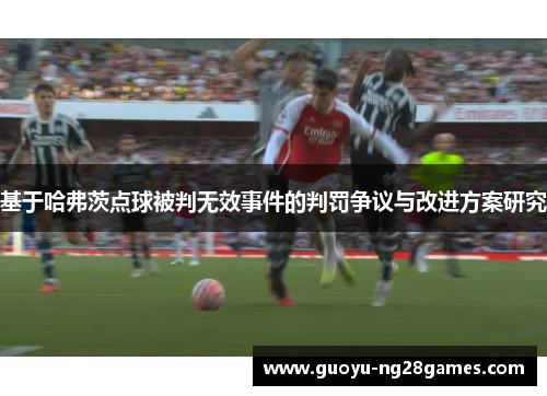 基于哈弗茨点球被判无效事件的判罚争议与改进方案研究 基于哈弗茨点球被判无效事件的判罚争议与改进方案研究
