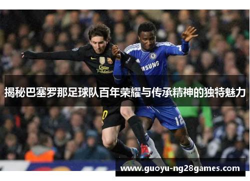 揭秘巴塞罗那足球队百年荣耀与传承精神的独特魅力