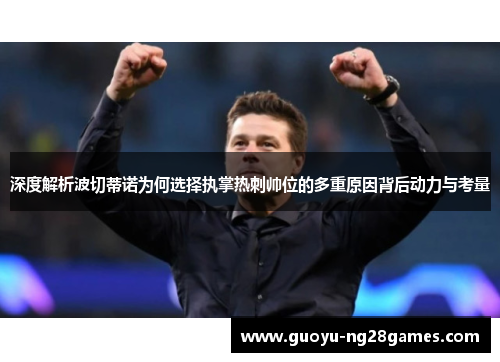 深度解析波切蒂诺为何选择执掌热刺帅位的多重原因背后动力与考量 深度解析波切蒂诺为何选择执掌热刺帅位的多重原因背后动力与考量