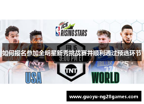 如何报名参加全明星新秀挑战赛并顺利通过预选环节 如何报名参加全明星新秀挑战赛并顺利通过预选环节