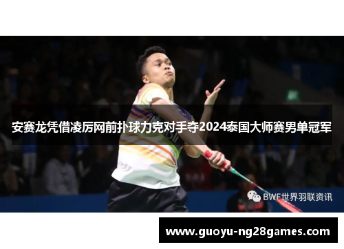 安赛龙凭借凌厉网前扑球力克对手夺2024泰国大师赛男单冠军 安赛龙凭借凌厉网前扑球力克对手夺2024泰国大师赛男单冠军