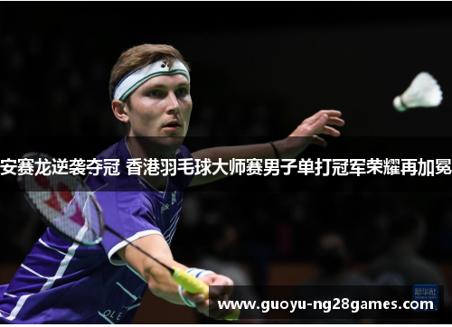 安赛龙逆袭夺冠 香港羽毛球大师赛男子单打冠军荣耀再加冕