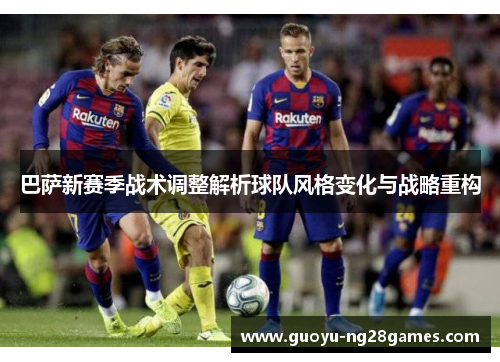 巴萨新赛季战术调整解析球队风格变化与战略重构