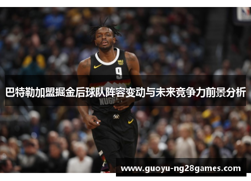 巴特勒加盟掘金后球队阵容变动与未来竞争力前景分析