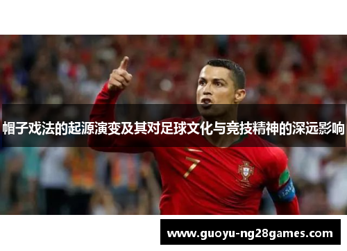 帽子戏法的起源演变及其对足球文化与竞技精神的深远影响 帽子戏法的起源演变及其对足球文化与竞技精神的深远影响