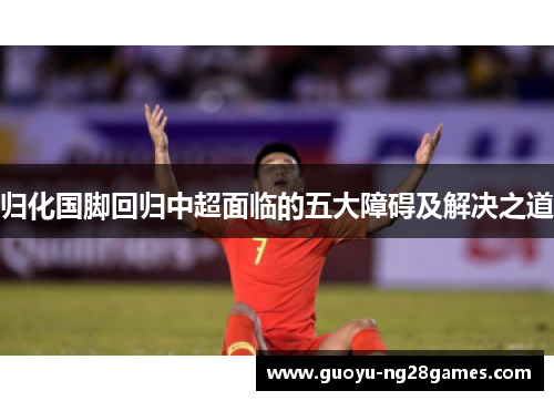 归化国脚回归中超面临的五大障碍及解决之道