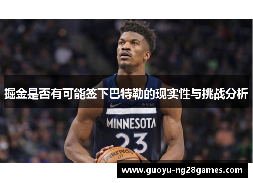 掘金是否有可能签下巴特勒的现实性与挑战分析