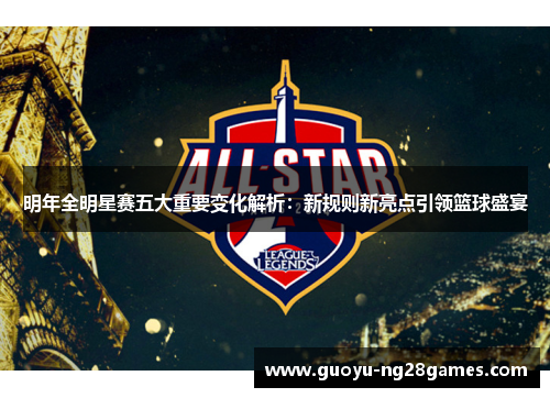 明年全明星赛五大重要变化解析：新规则新亮点引领篮球盛宴