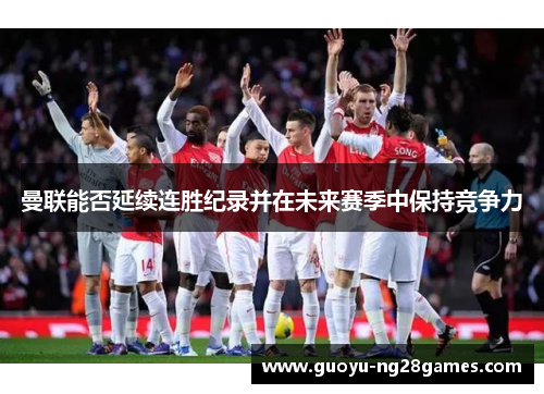 曼联能否延续连胜纪录并在未来赛季中保持竞争力 曼联能否延续连胜纪录并在未来赛季中保持竞争力