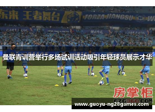 曼联青训营举行多场试训活动吸引年轻球员展示才华 曼联青训营举行多场试训活动吸引年轻球员展示才华