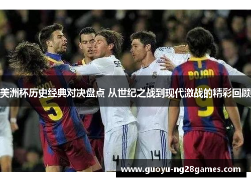 美洲杯历史经典对决盘点 从世纪之战到现代激战的精彩回顾