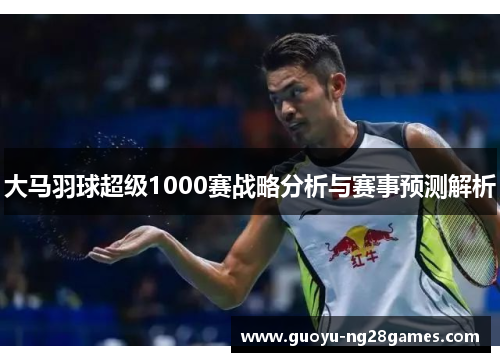 大马羽球超级1000赛战略分析与赛事预测解析
