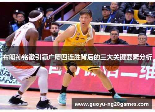 布朗孙铭徽引领广厦四连胜背后的三大关键要素分析