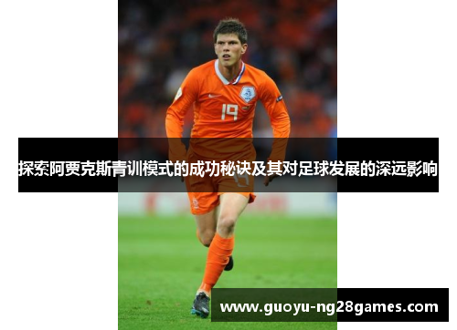 探索阿贾克斯青训模式的成功秘诀及其对足球发展的深远影响