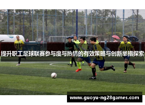 提升职工足球联赛参与度与热情的有效策略与创新举措探索