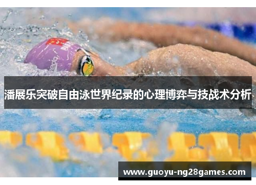 潘展乐突破自由泳世界纪录的心理博弈与技战术分析
