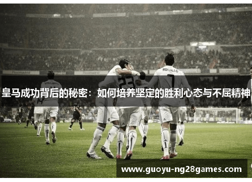皇马成功背后的秘密：如何培养坚定的胜利心态与不屈精神