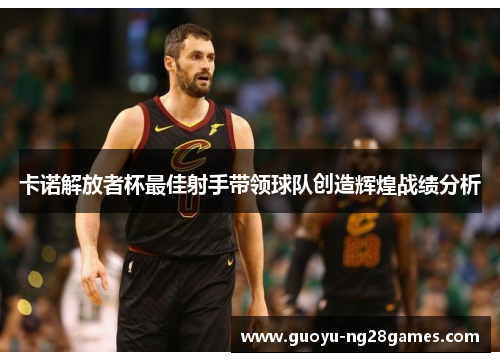 卡诺解放者杯最佳射手带领球队创造辉煌战绩分析