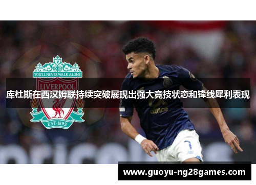 库杜斯在西汉姆联持续突破展现出强大竞技状态和锋线犀利表现