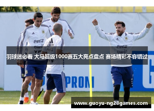 羽球迷必看 大马超级1000赛五大亮点盘点 赛场精彩不容错过