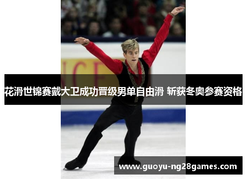 花滑世锦赛戴大卫成功晋级男单自由滑 斩获冬奥参赛资格