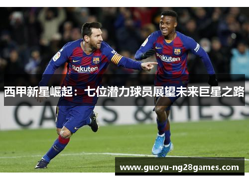 西甲新星崛起：七位潜力球员展望未来巨星之路