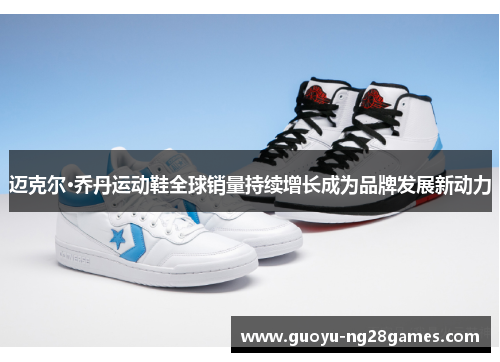 迈克尔·乔丹运动鞋全球销量持续增长成为品牌发展新动力