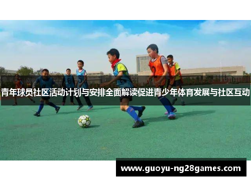 青年球员社区活动计划与安排全面解读促进青少年体育发展与社区互动