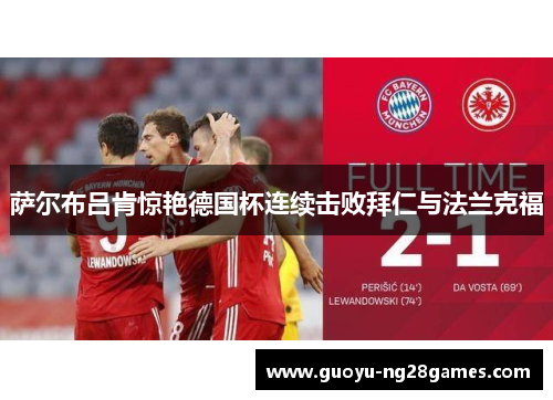 萨尔布吕肯惊艳德国杯连续击败拜仁与法兰克福 萨尔布吕肯惊艳德国杯连续击败拜仁与法兰克福