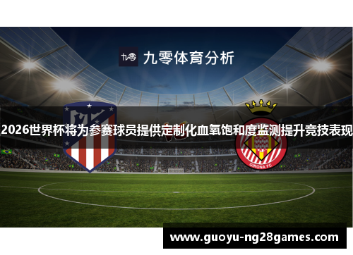 2026世界杯将为参赛球员提供定制化血氧饱和度监测提升竞技表现 2026世界杯将为参赛球员提供定制化血氧饱和度监测提升竞技表现