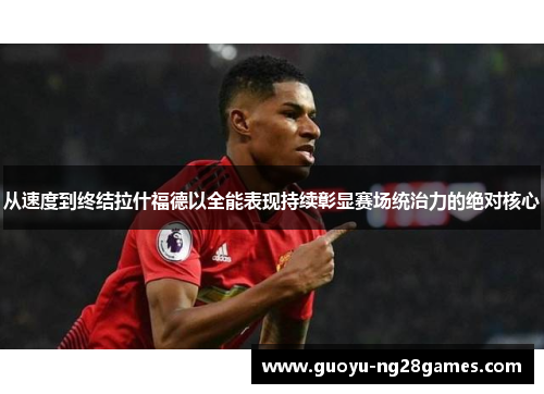 从速度到终结拉什福德以全能表现持续彰显赛场统治力的绝对核心