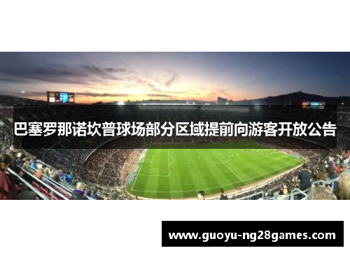 巴塞罗那诺坎普球场部分区域提前向游客开放公告 巴塞罗那诺坎普球场部分区域提前向游客开放公告